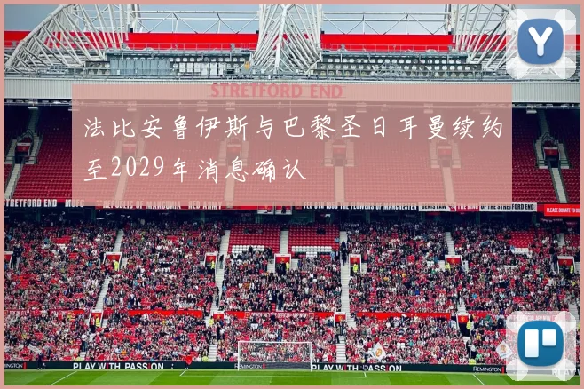 法比安鲁伊斯与巴黎圣日耳曼续约至2029年消息确认