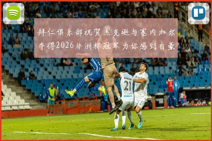 拜仁俱乐部祝贺杰克逊与塞内加尔夺得2026非洲杯冠军为你感到自豪