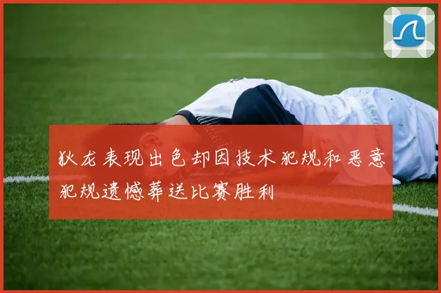 狄龙表现出色却因技术犯规和恶意犯规遗憾葬送比赛胜利
