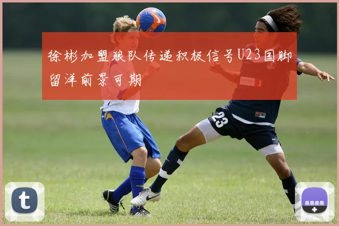 徐彬加盟狼队传递积极信号U23国脚留洋前景可期