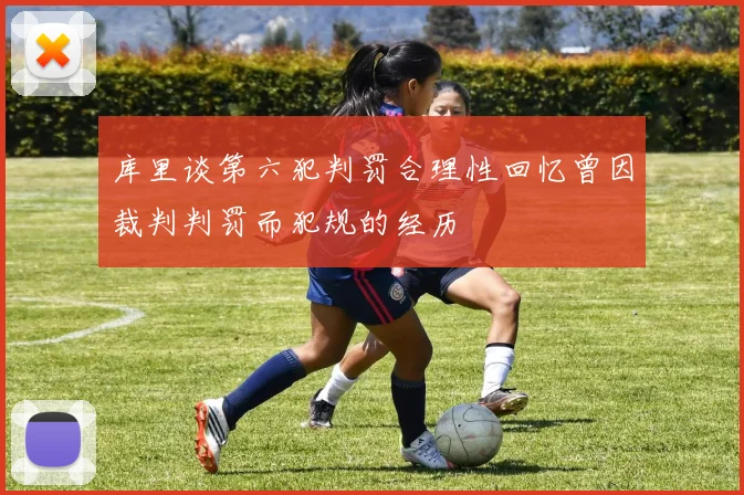 库里谈第六犯判罚合理性回忆曾因裁判判罚而犯规的经历