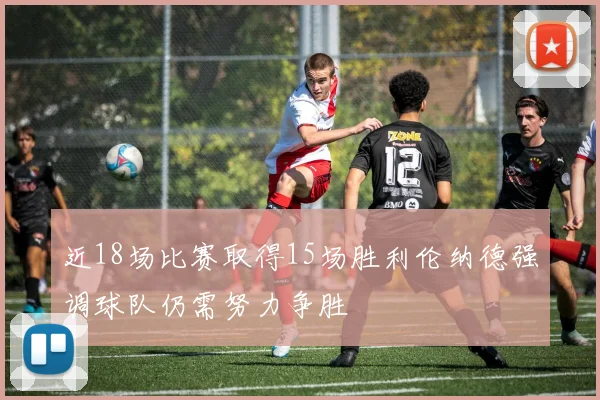 近18场比赛取得15场胜利伦纳德强调球队仍需努力争胜