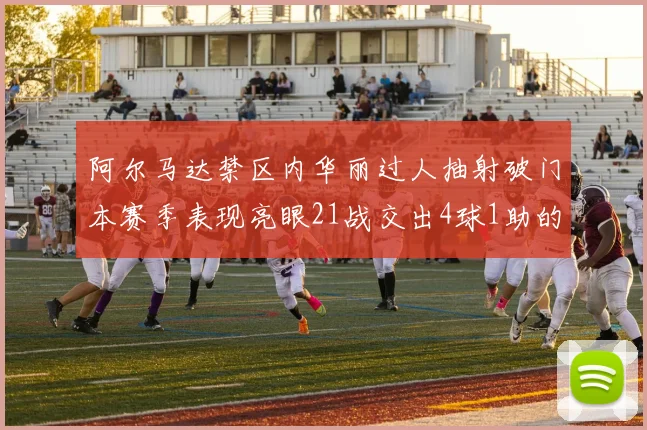 阿尔马达禁区内华丽过人抽射破门本赛季表现亮眼21战交出4球1助的佳绩